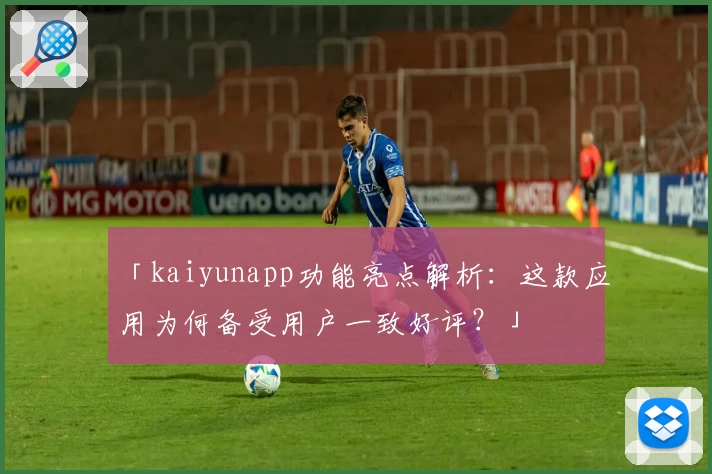 「kaiyunapp功能亮点解析:这款应用为何备受用户一致好评?」