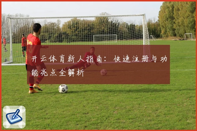 开云体育新人指南：快速注册与功能亮点全解析