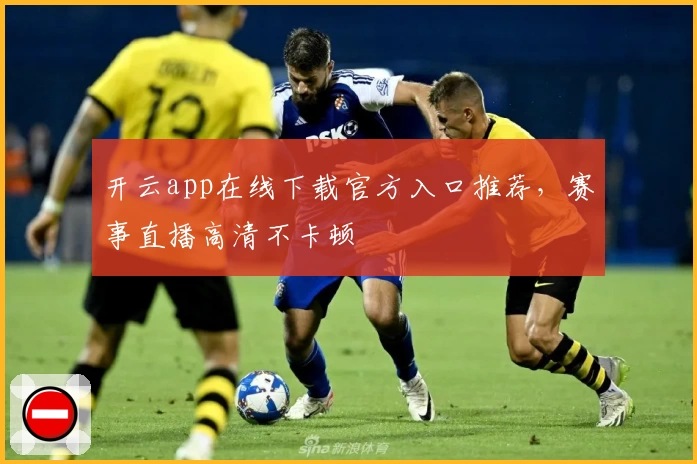 开云app在线下载官方入口推荐，赛事直播高清不卡顿