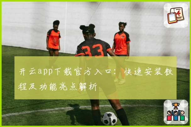 开云app下载官方入口：快速安装教程及功能亮点解析