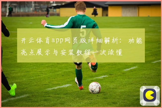 开云体育app网页版详细解析:功能亮点展示与安装教程一次读懂