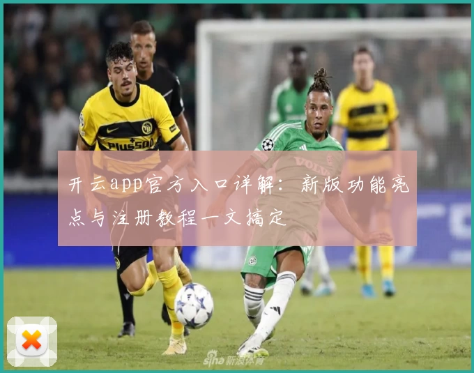 开云app官方入口详解：新版功能亮点与注册教程一文搞定
