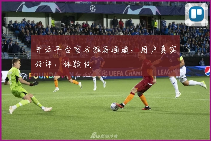 开云平台官方推荐通道，用户真实好评，体验佳