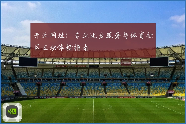 开云网址:专业比分服务与体育社区互动体验指南