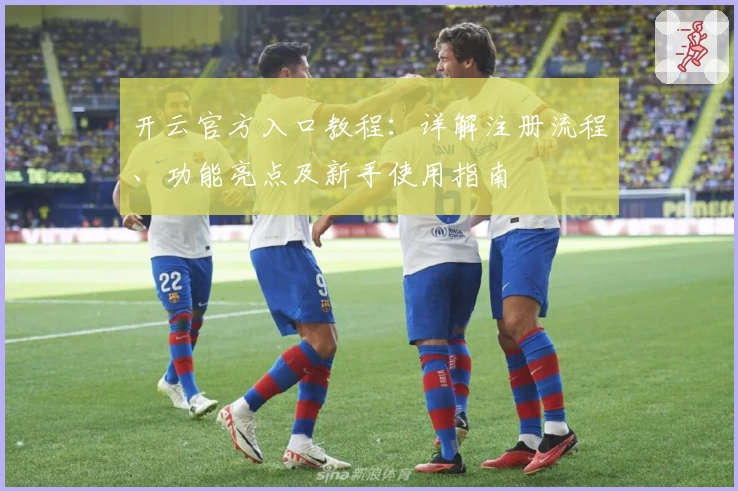 开云官方入口教程：详解注册流程、功能亮点及新手使用指南
