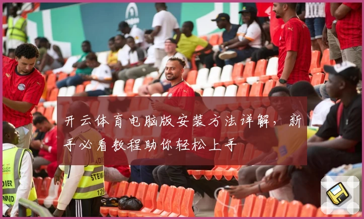 开云体育电脑版安装方法详解，新手必看教程助你轻松上手