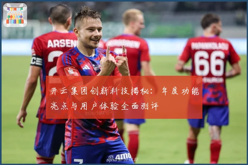 开云集团创新科技揭秘：年度功能亮点与用户体验全面测评