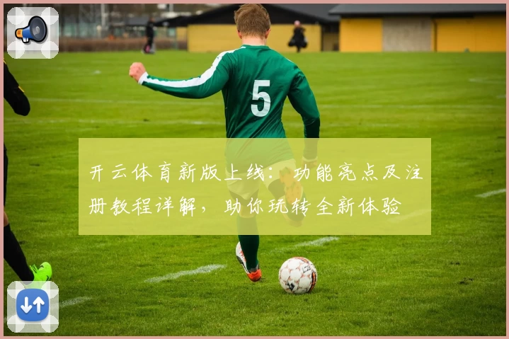 开云体育新版上线：功能亮点及注册教程详解，助你玩转全新体验