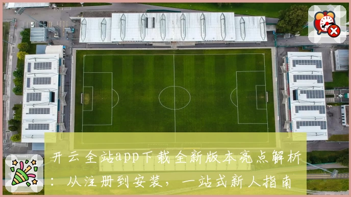 开云全站app下载全新版本亮点解析：从注册到安装，一站式新人指南