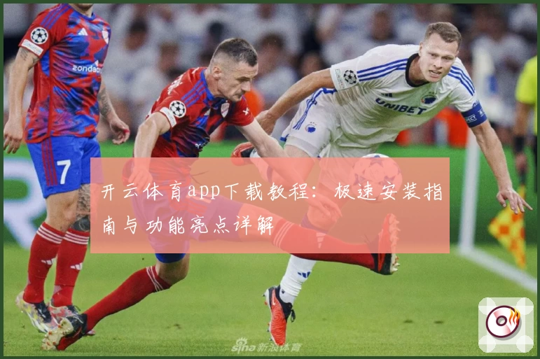 开云体育app下载教程:极速安装指南与功能亮点详解