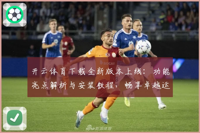 开云体育下载全新版本上线:功能亮点解析与安装教程,畅享卓越运动体验