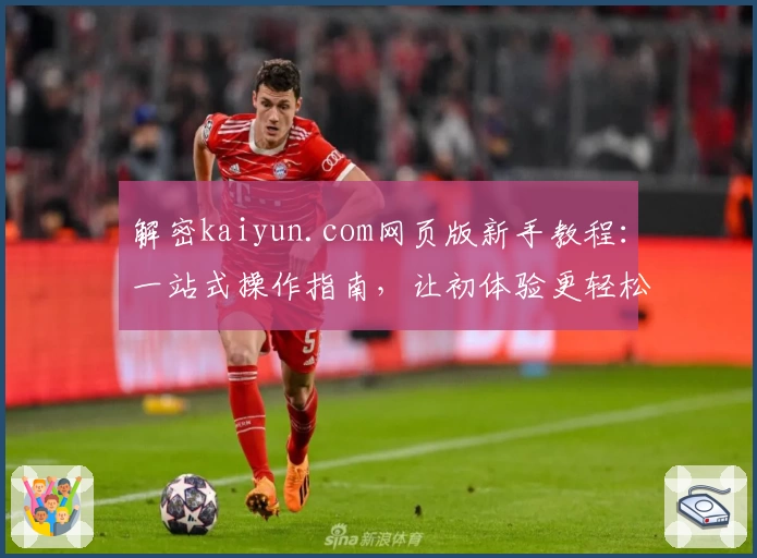 解密kaiyun.com网页版新手教程:一站式操作指南,让初体验更轻松