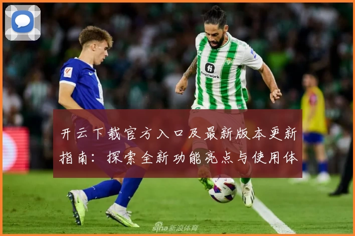 开云下载官方入口及最新版本更新指南：探索全新功能亮点与使用体验！