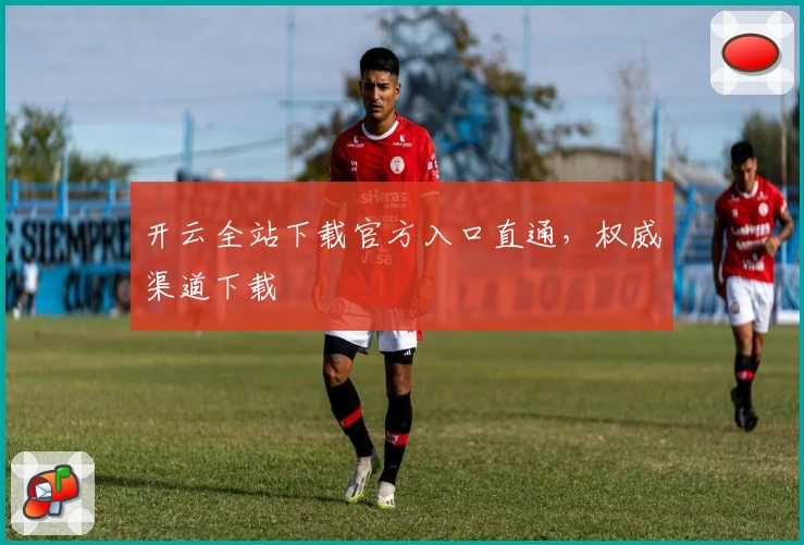 开云全站下载官方入口直通，权威渠道下载