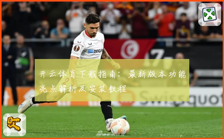 开云体育下载指南：最新版本功能亮点解析及安装教程
