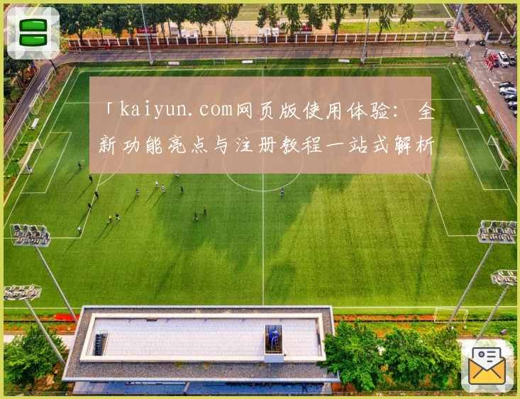 「kaiyun.com网页版使用体验：全新功能亮点与注册教程一站式解析」