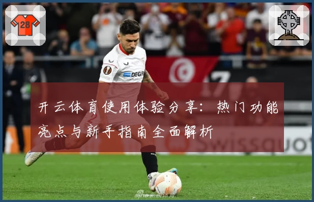 开云体育使用体验分享：热门功能亮点与新手指南全面解析