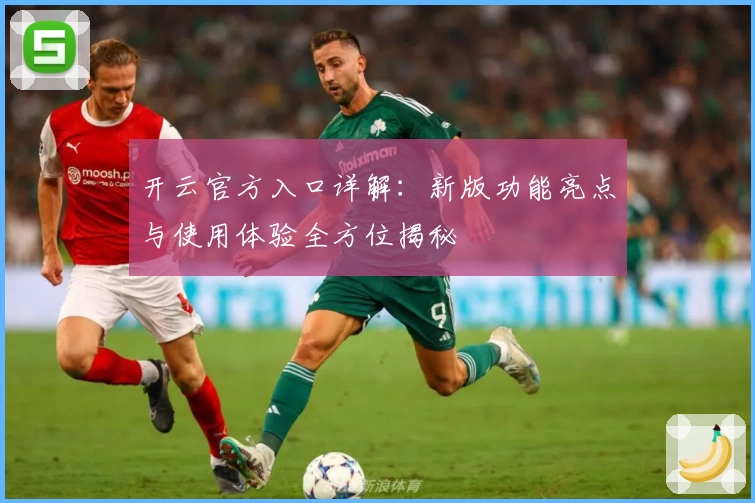 开云官方入口详解：新版功能亮点与使用体验全方位揭秘