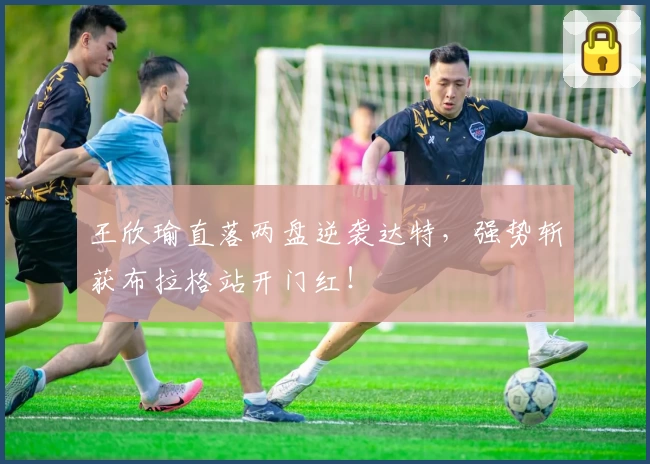 王欣瑜直落两盘逆袭达特,强势斩获布拉格站开门红!