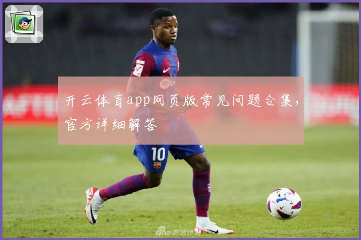 开云体育app网页版常见问题合集，官方详细解答