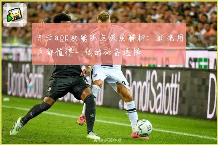 开云app功能亮点深度解析：新老用户都值得一试的必备选择