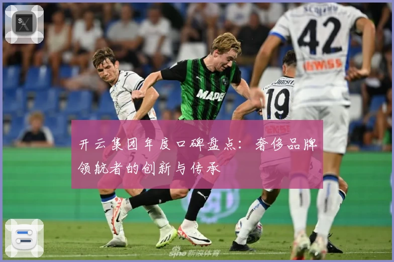 开云集团年度口碑盘点：奢侈品牌领航者的创新与传承