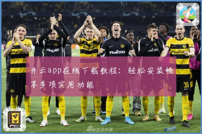开云app在线下载教程：轻松安装畅享多项实用功能