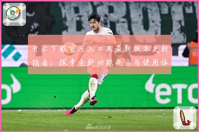 开云下载官方入口及最新版本更新指南：探索全新功能亮点与使用体验！