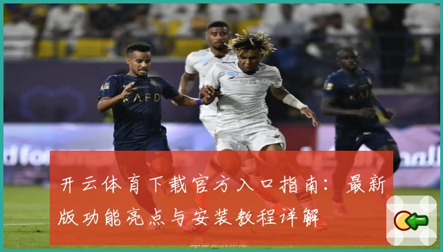 开云体育下载官方入口指南：最新版功能亮点与安装教程详解