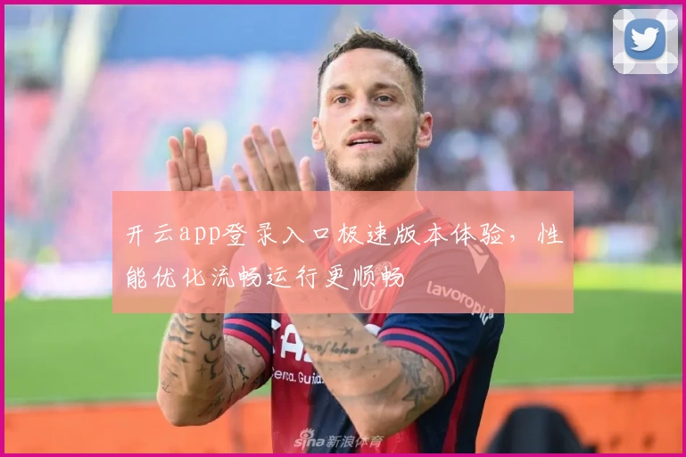 开云app登录入口极速版本体验，性能优化流畅运行更顺畅