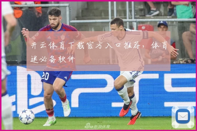 开云体育下载官方入口推荐，体育迷必备软件