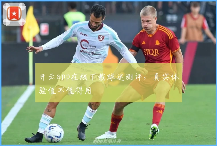 开云app在线下载球迷测评，真实体验值不值得用